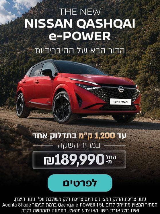 THE NEW NISSAN QASHQAI E-POWER. הדור הבא של ההיברידיות, עד אלף מאתיים קילומטר בתדלוק אחד. במחיר השקה, החל ממאה שמונים ותשע אלף תשע מאות ותשעים שח. לפרטים לחצו כאן